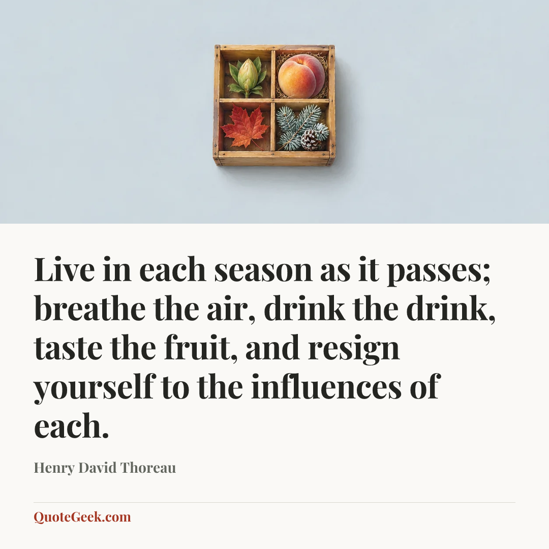 “Live in each season as it passes; breathe the air, drink the drink, taste the fruit, and resign yourself to the influences of each.” — Henry David Thoreau. Illustrated QuoteGeek card.