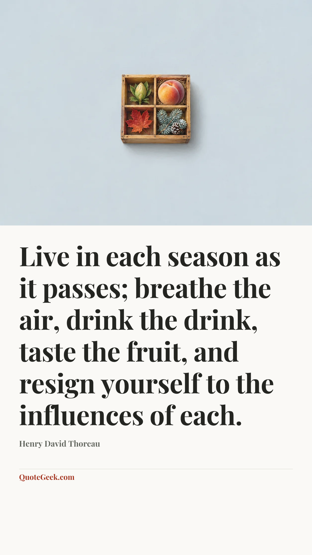 “Live in each season as it passes; breathe the air, drink the drink, taste the fruit, and resign yourself to the influences of each.” — Henry David Thoreau. Illustrated QuoteGeek card.