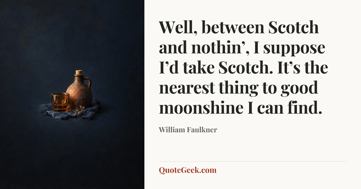 “Well, between Scotch and nothin’, I suppose I’d take Scotch. It’s the nearest thing to good moonshine I can find.” — William Faulkner. Illustrated QuoteGeek card.
