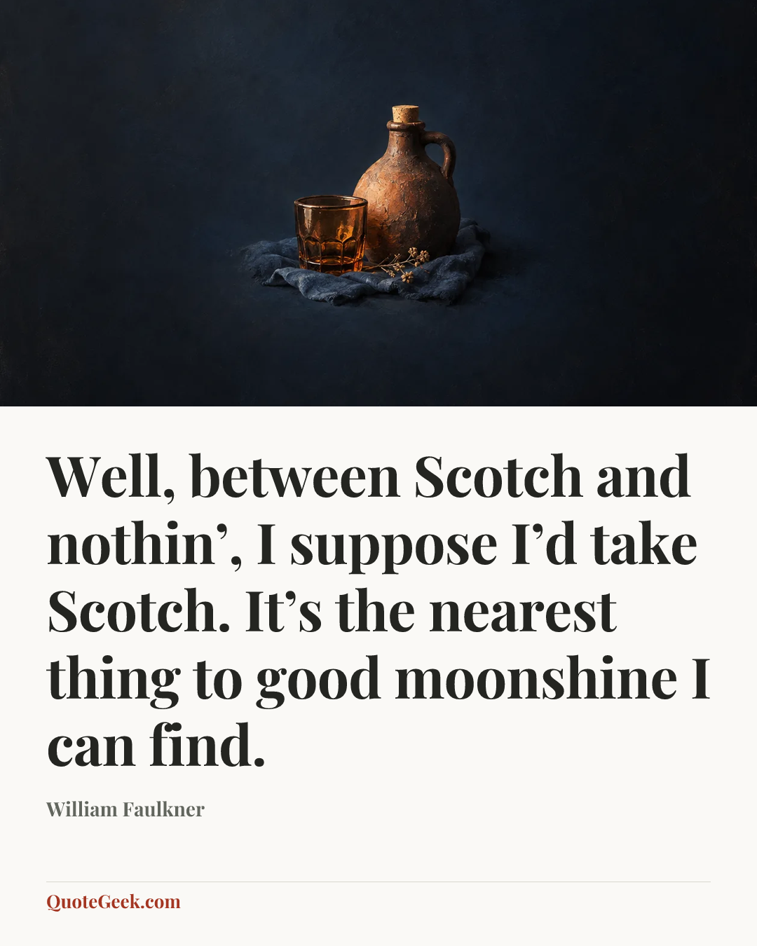 “Well, between Scotch and nothin’, I suppose I’d take Scotch. It’s the nearest thing to good moonshine I can find.” — William Faulkner. Illustrated QuoteGeek card.