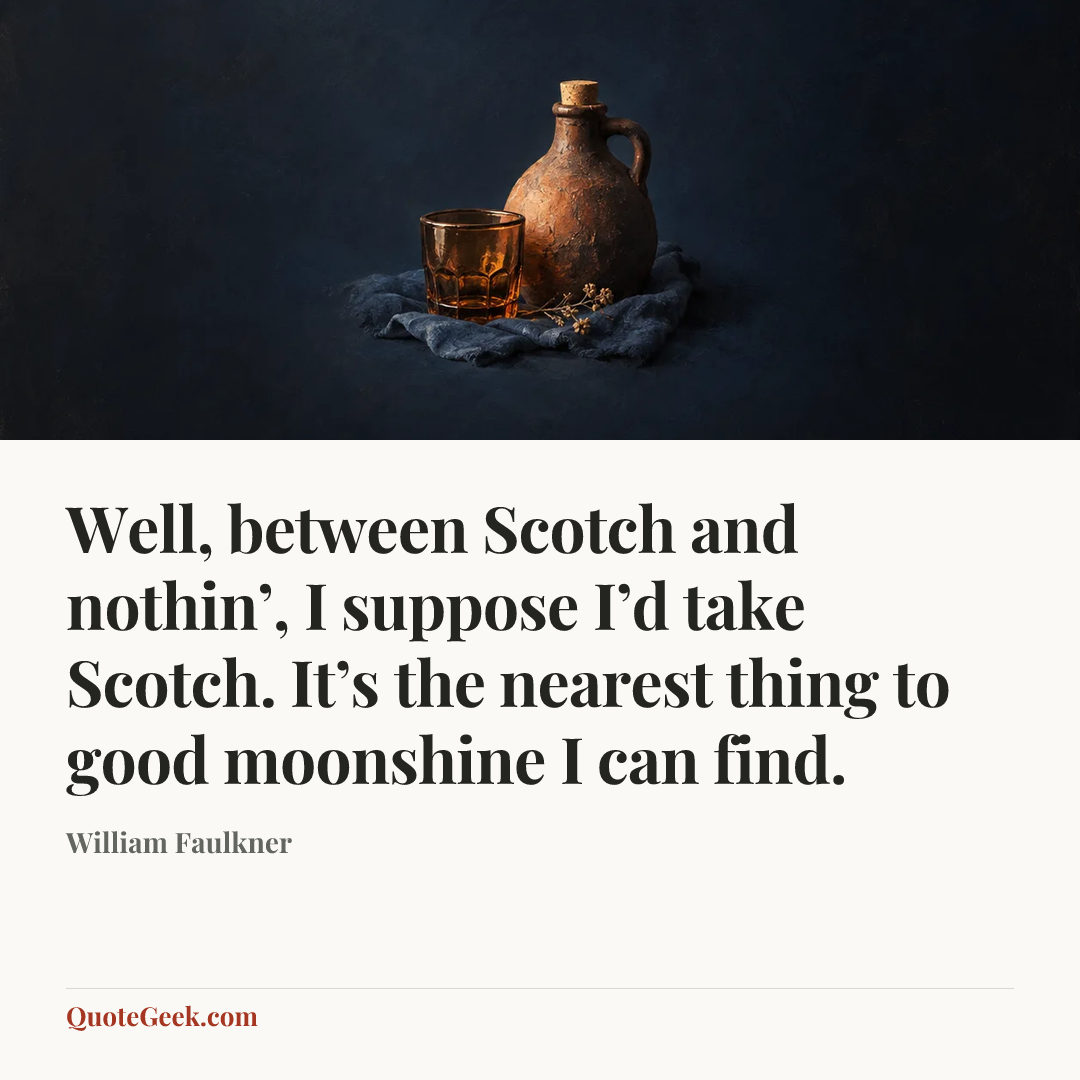 “Well, between Scotch and nothin’, I suppose I’d take Scotch. It’s the nearest thing to good moonshine I can find.” — William Faulkner. Illustrated QuoteGeek card.