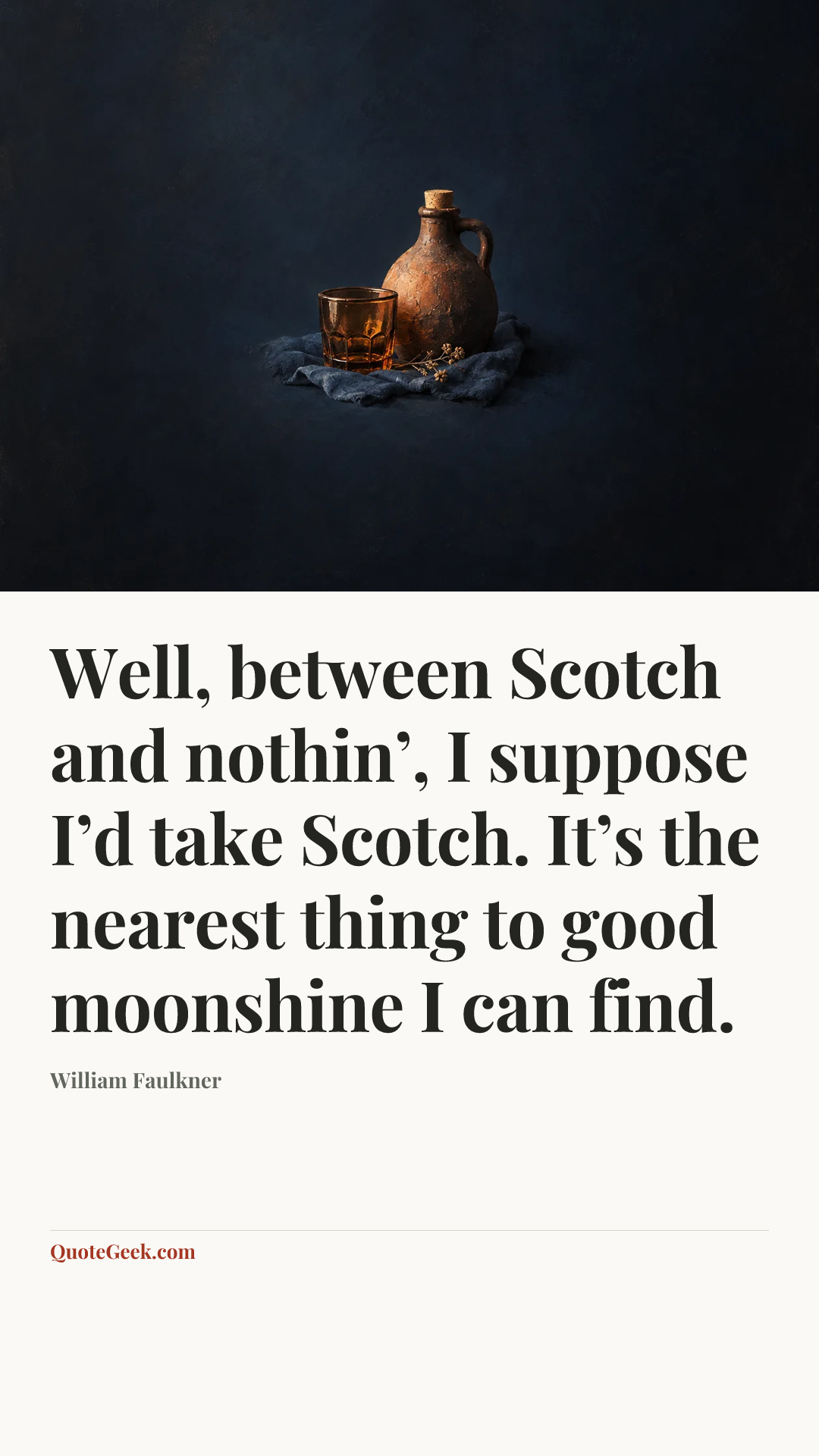 “Well, between Scotch and nothin’, I suppose I’d take Scotch. It’s the nearest thing to good moonshine I can find.” — William Faulkner. Illustrated QuoteGeek card.