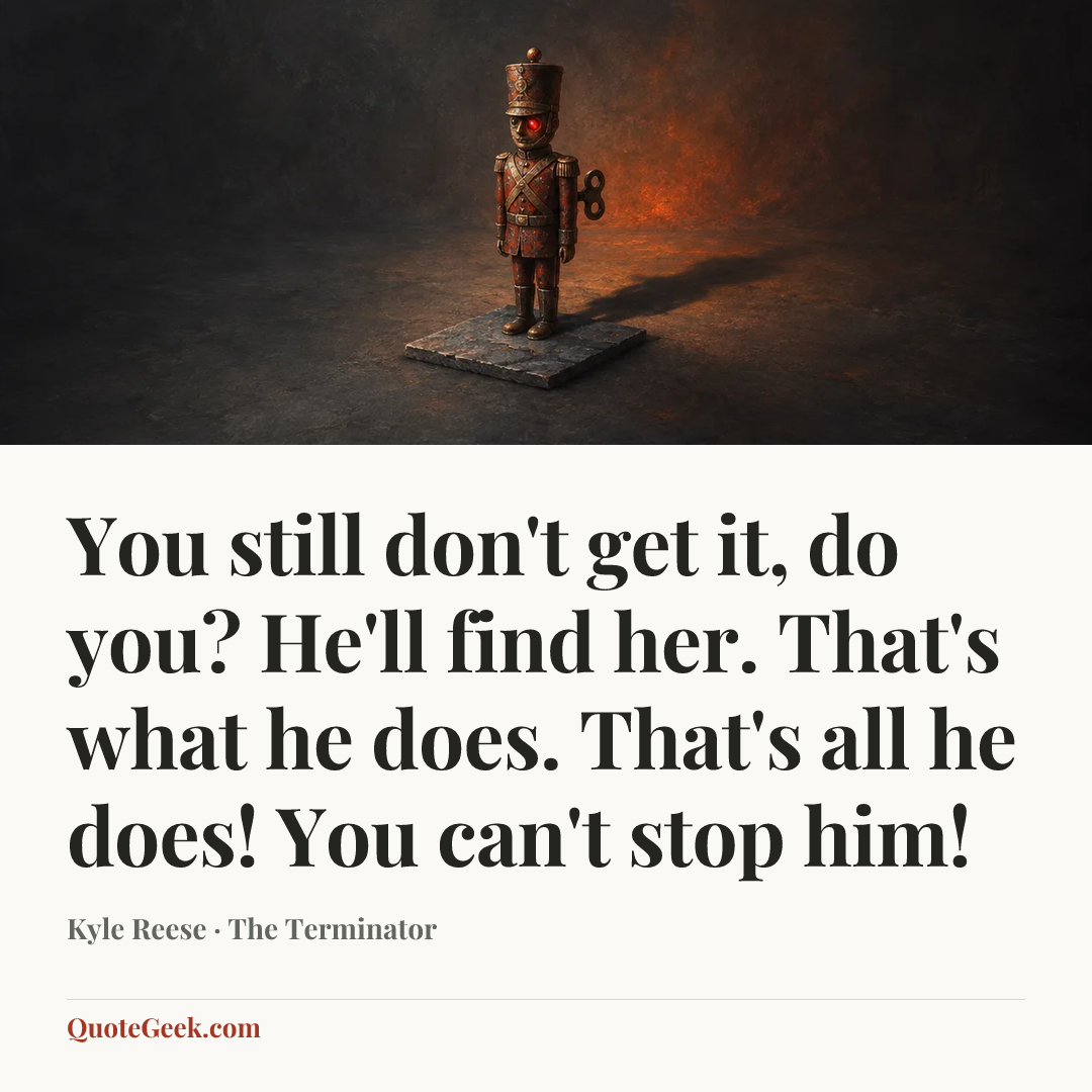 “You still don't get it, do you? He'll find her. That's what he does. That's all he does! You can't stop him!” — Kyle Reese · The Terminator. Illustrated QuoteGeek card.