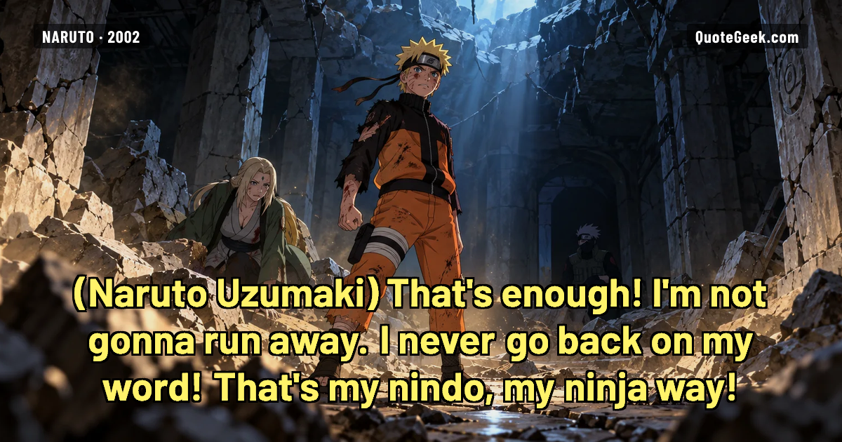 “That's enough! I'm not gonna run away. I never go back on my word! That's my nindo, my ninja way!” — Naruto Uzumaki · Naruto. Illustrated QuoteGeek card.