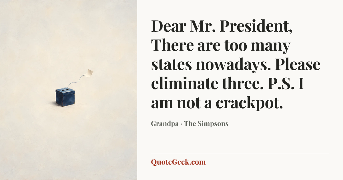 “Dear Mr. President,
There are too many states nowadays.
Please eliminate three.
P.S. I am not a crackpot.” — Grandpa · The Simpsons. Illustrated QuoteGeek card.