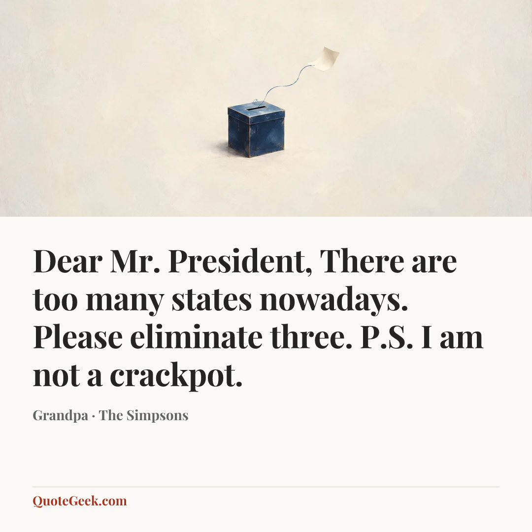 “Dear Mr. President,
There are too many states nowadays.
Please eliminate three.
P.S. I am not a crackpot.” — Grandpa · The Simpsons. Illustrated QuoteGeek card.