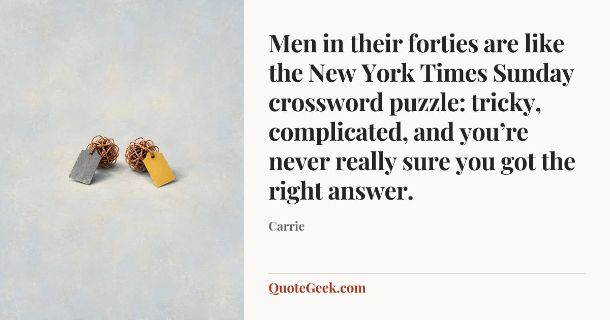 “Men in their forties are like the New York Times Sunday crossword puzzle: tricky, complicated, and you’re never really sure you got the right answer.” — Carrie. Illustrated QuoteGeek card.