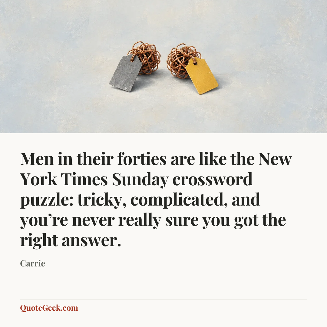 “Men in their forties are like the New York Times Sunday crossword puzzle: tricky, complicated, and you’re never really sure you got the right answer.” — Carrie. Illustrated QuoteGeek card.