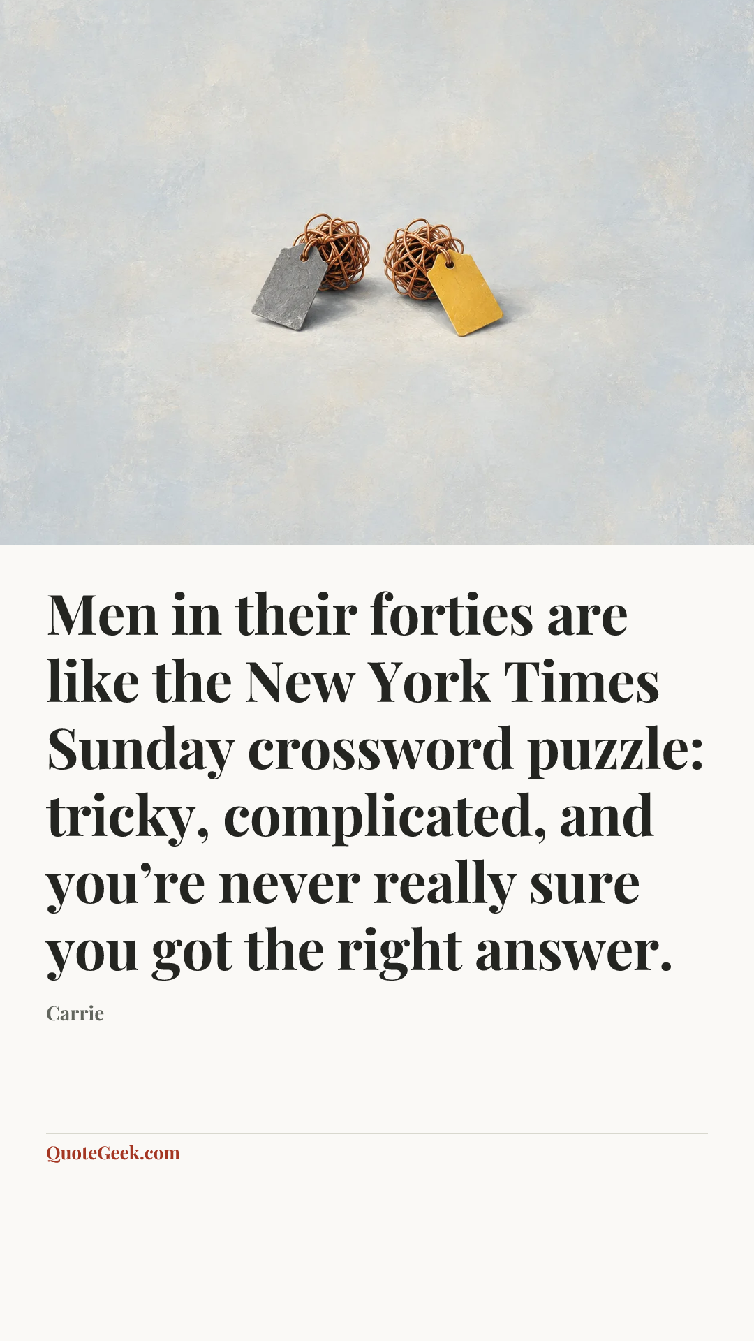 “Men in their forties are like the New York Times Sunday crossword puzzle: tricky, complicated, and you’re never really sure you got the right answer.” — Carrie. Illustrated QuoteGeek card.