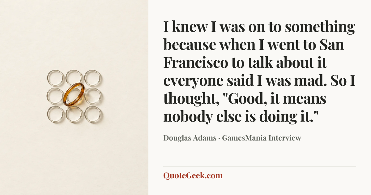 “I knew I was on to something because when I went to San Francisco to talk about it everyone said I was mad. So I thought, "Good, it means nobody else is doing it."” — Douglas Adams · GamesMania Interview. Illustrated QuoteGeek card.
