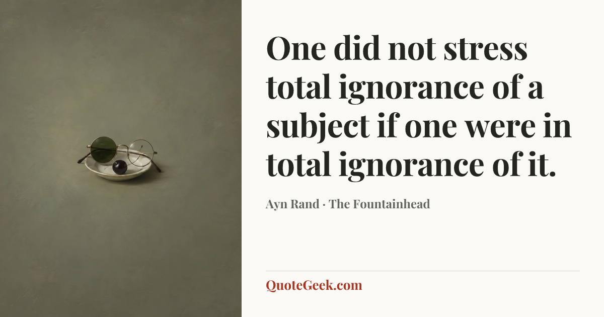 “One did not stress total ignorance of a subject if one were in total ignorance of it.” — Ayn Rand · The Fountainhead. Illustrated QuoteGeek card.