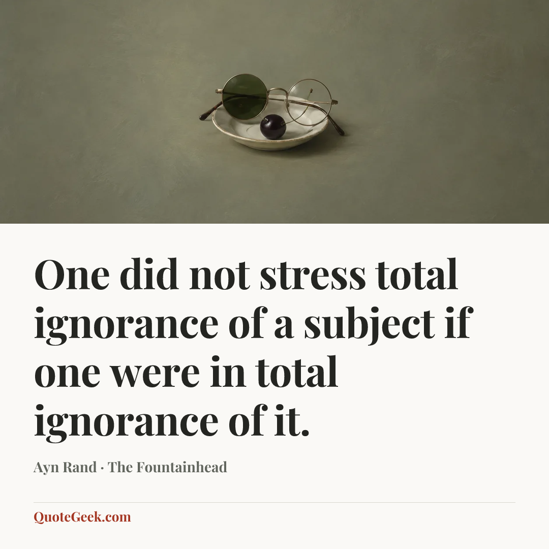“One did not stress total ignorance of a subject if one were in total ignorance of it.” — Ayn Rand · The Fountainhead. Illustrated QuoteGeek card.