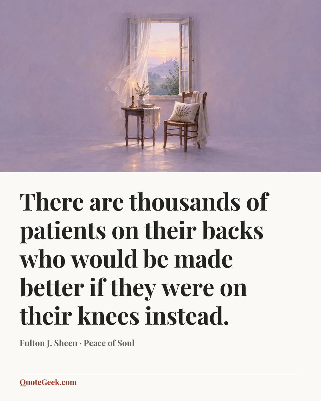 “There are thousands of patients on their backs who would be made better if they were on their knees instead.” — Fulton J. Sheen · Peace of Soul. Illustrated QuoteGeek card.