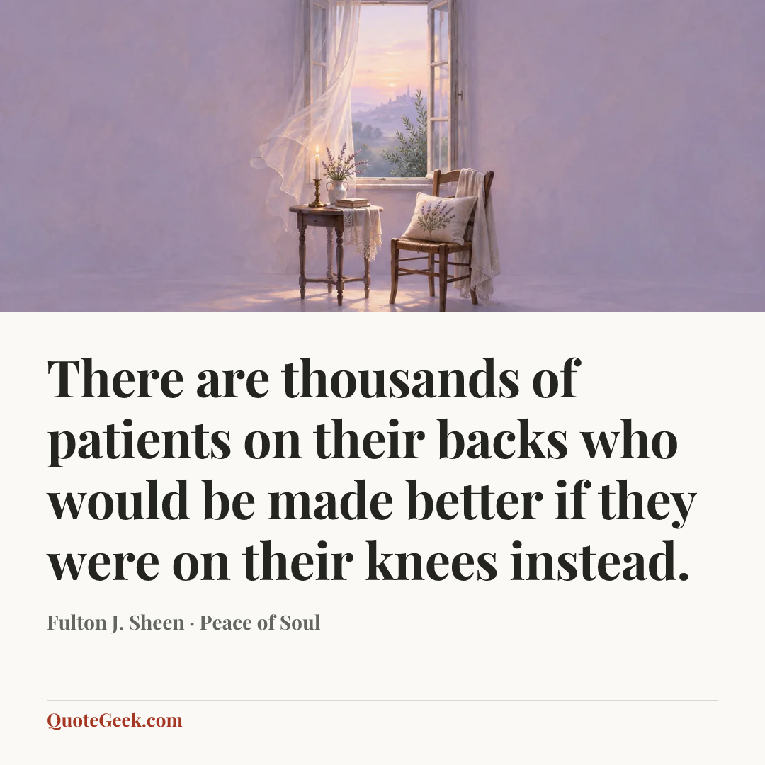 “There are thousands of patients on their backs who would be made better if they were on their knees instead.” — Fulton J. Sheen · Peace of Soul. Illustrated QuoteGeek card.