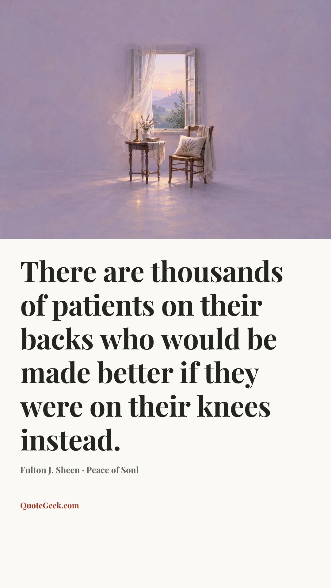 “There are thousands of patients on their backs who would be made better if they were on their knees instead.” — Fulton J. Sheen · Peace of Soul. Illustrated QuoteGeek card.