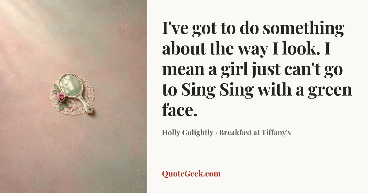 “I've got to do something about the way I look. I mean a girl just can't go to Sing Sing with a green face.” — Holly Golightly · Breakfast at Tiffany's. Illustrated QuoteGeek card.
