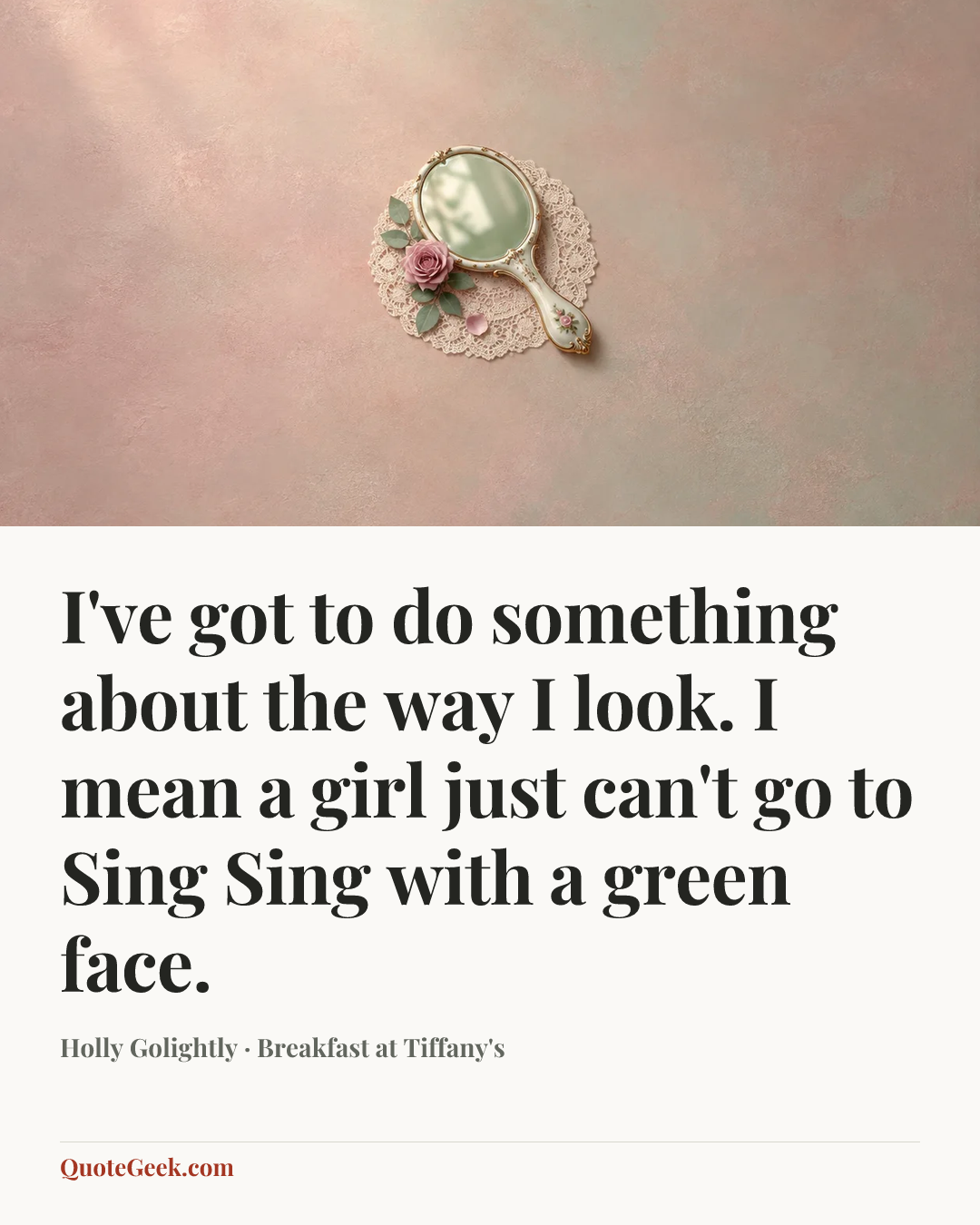 “I've got to do something about the way I look. I mean a girl just can't go to Sing Sing with a green face.” — Holly Golightly · Breakfast at Tiffany's. Illustrated QuoteGeek card.