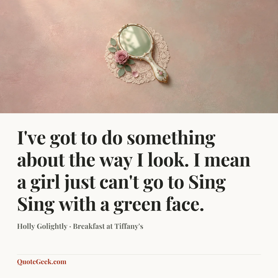 “I've got to do something about the way I look. I mean a girl just can't go to Sing Sing with a green face.” — Holly Golightly · Breakfast at Tiffany's. Illustrated QuoteGeek card.