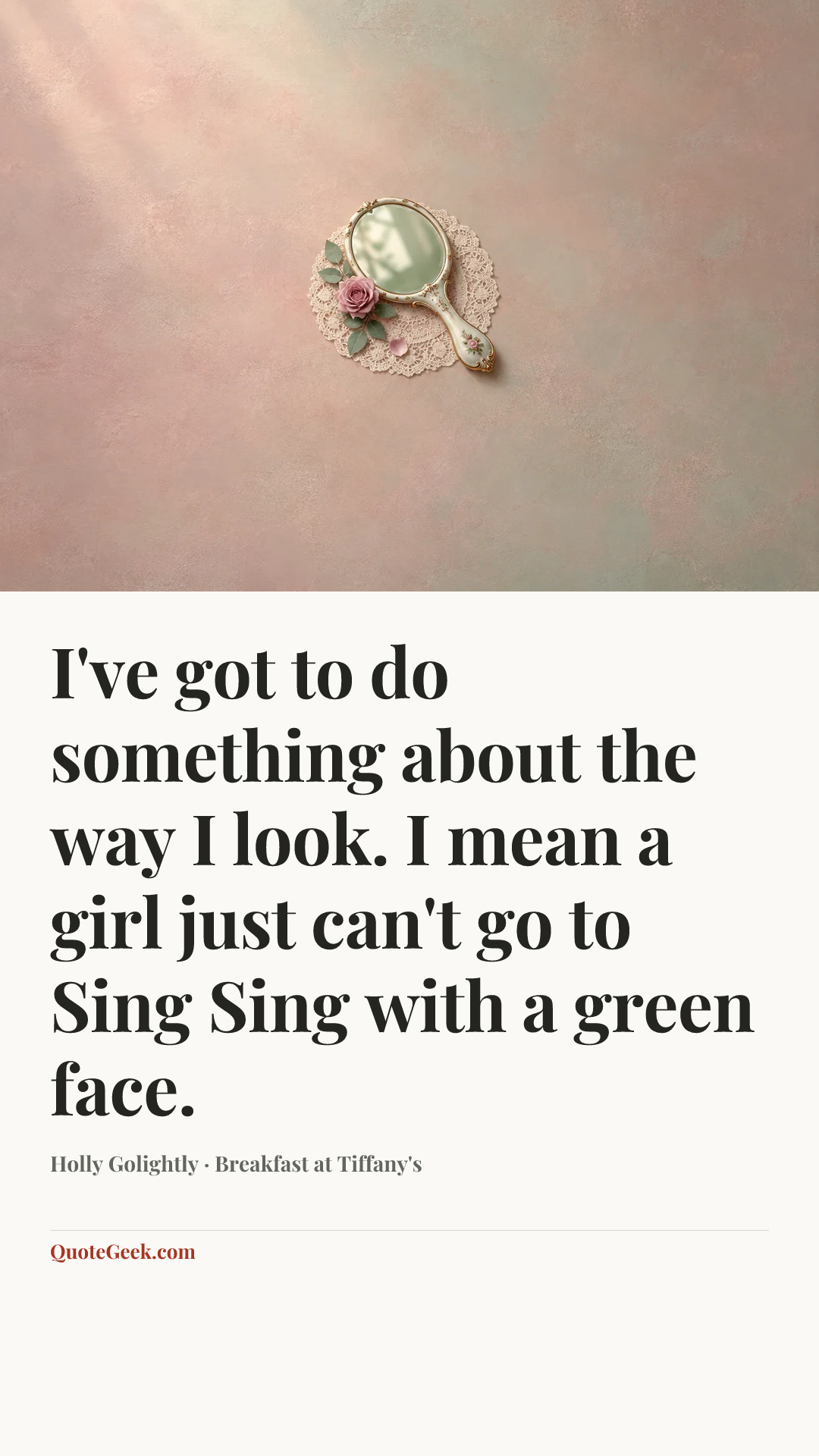 “I've got to do something about the way I look. I mean a girl just can't go to Sing Sing with a green face.” — Holly Golightly · Breakfast at Tiffany's. Illustrated QuoteGeek card.