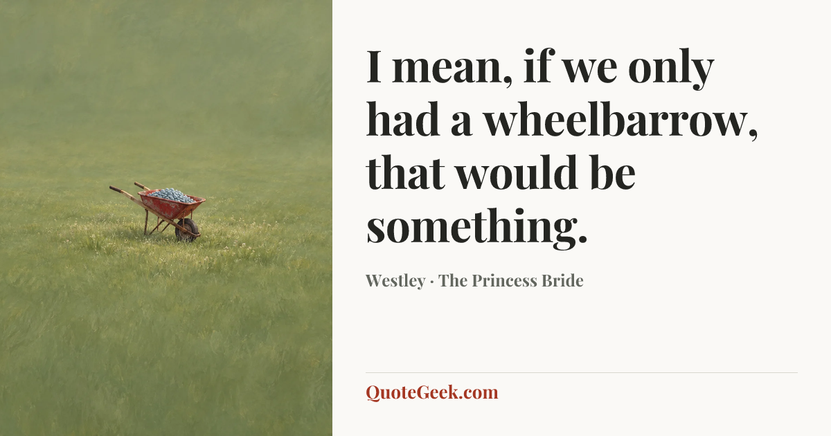 “I mean, if we only had a wheelbarrow, that would be something.” — Westley · The Princess Bride. Illustrated QuoteGeek card.