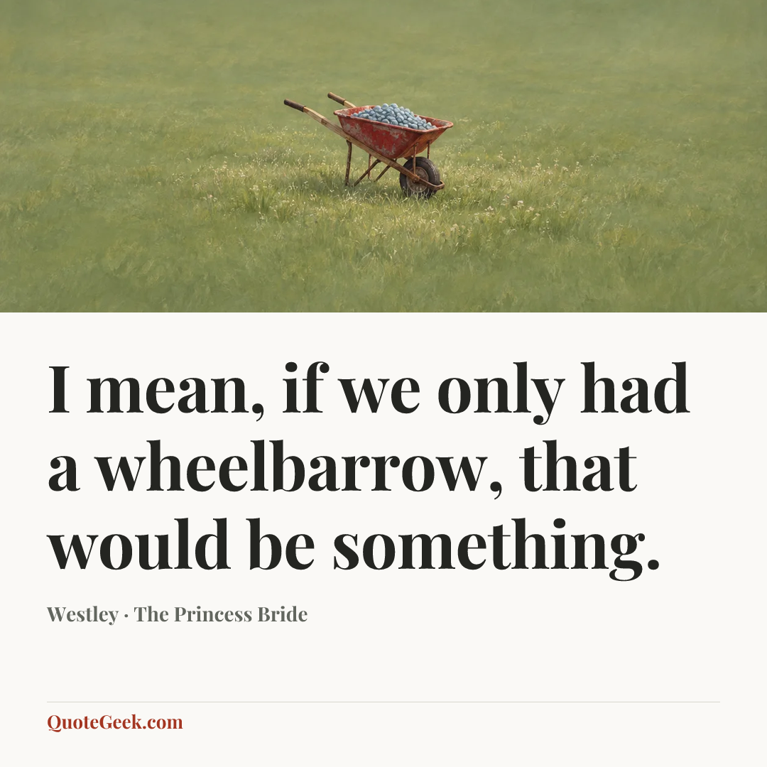 “I mean, if we only had a wheelbarrow, that would be something.” — Westley · The Princess Bride. Illustrated QuoteGeek card.