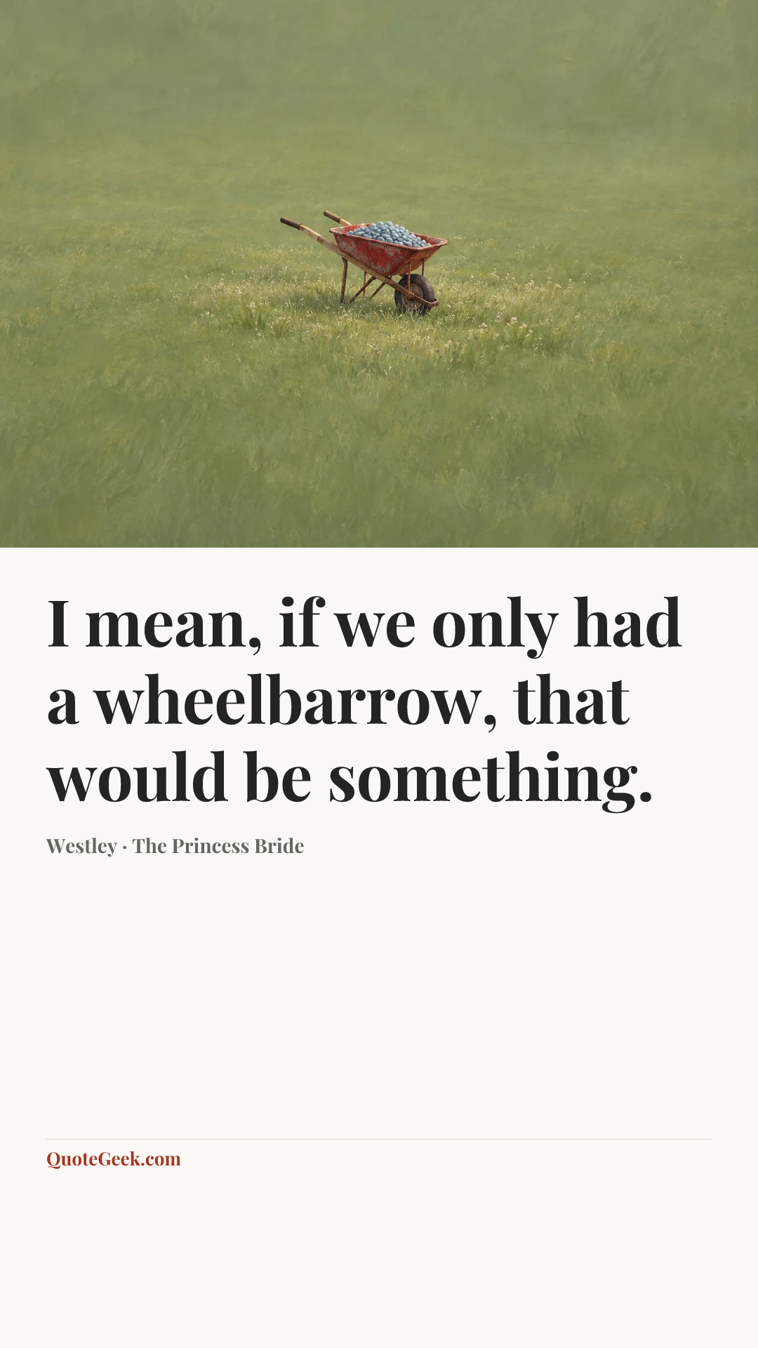 “I mean, if we only had a wheelbarrow, that would be something.” — Westley · The Princess Bride. Illustrated QuoteGeek card.