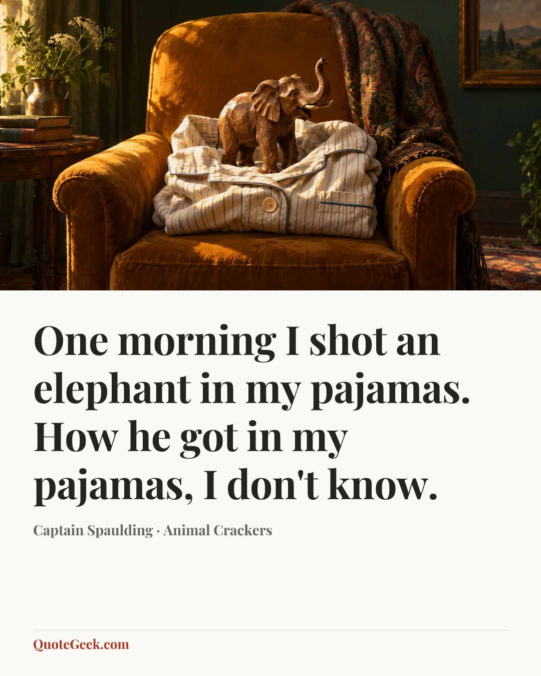 “One morning I shot an elephant in my pajamas. How he got in my pajamas, I don't know.” — Captain Spaulding · Animal Crackers. Illustrated QuoteGeek card.
