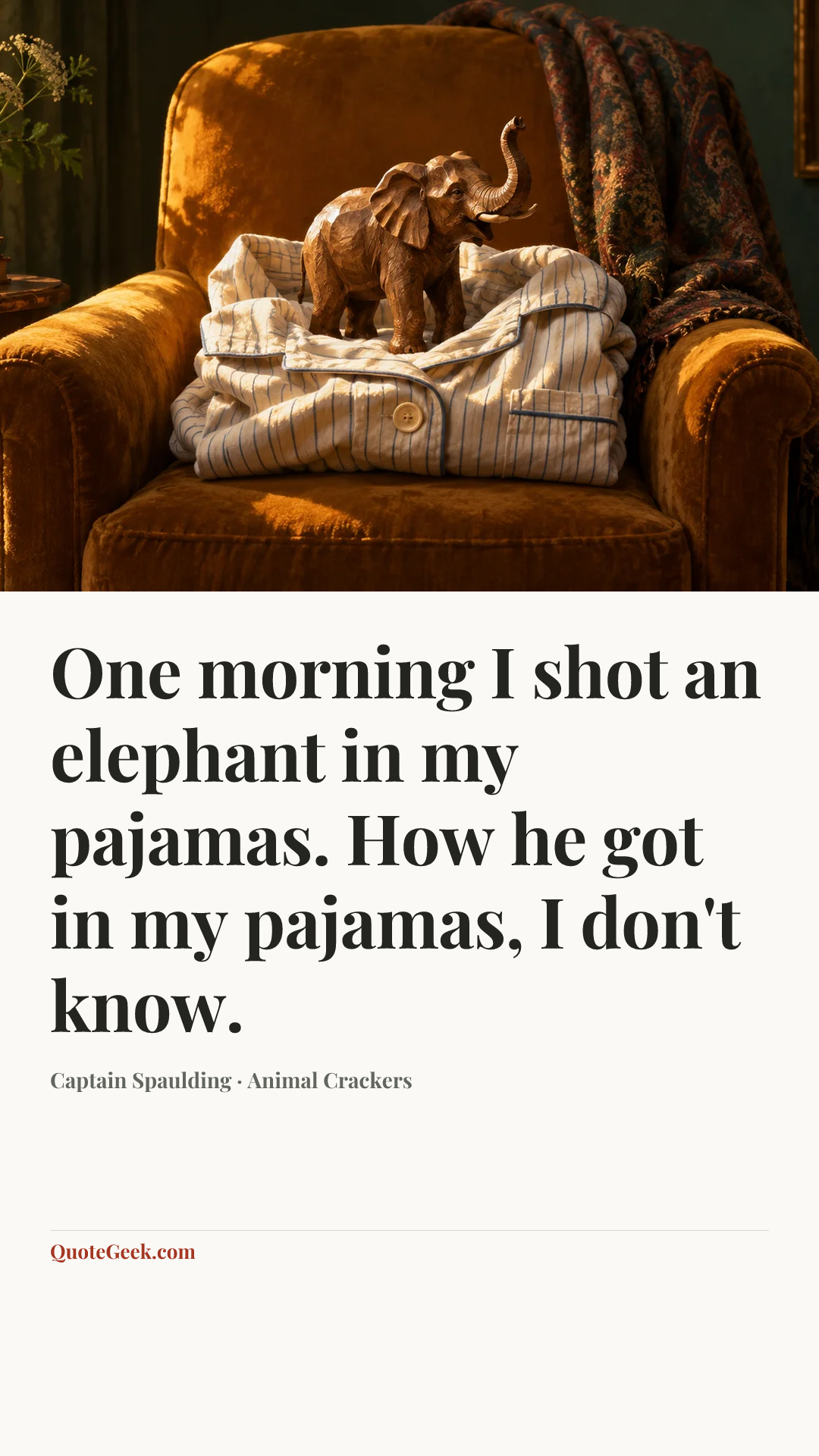 “One morning I shot an elephant in my pajamas. How he got in my pajamas, I don't know.” — Captain Spaulding · Animal Crackers. Illustrated QuoteGeek card.