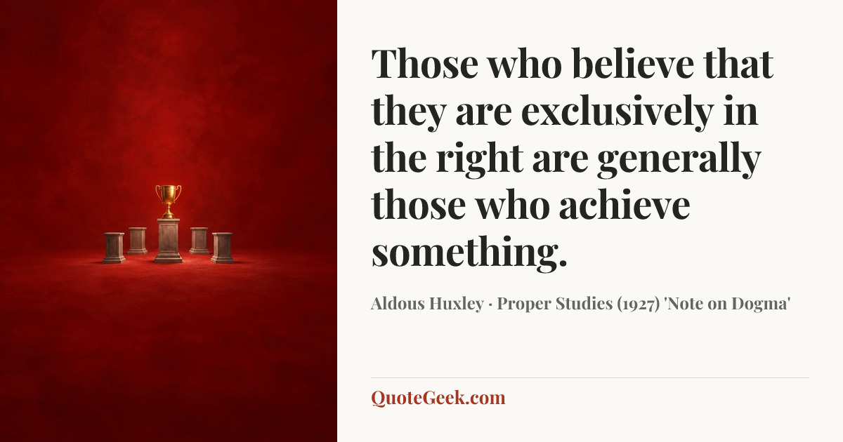 “Those who believe that they are exclusively in the right are generally those who achieve something.” — Aldous Huxley · Proper Studies (1927) 'Note on Dogma'. Illustrated QuoteGeek card.