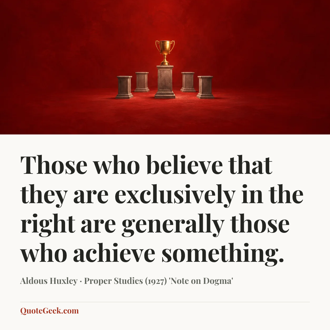 “Those who believe that they are exclusively in the right are generally those who achieve something.” — Aldous Huxley · Proper Studies (1927) 'Note on Dogma'. Illustrated QuoteGeek card.