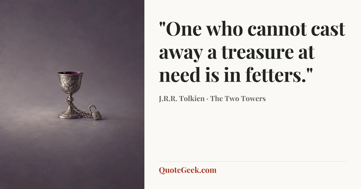 “"One who cannot cast away a treasure at need is in fetters."” — J.R.R. Tolkien · The Two Towers. Illustrated QuoteGeek card.