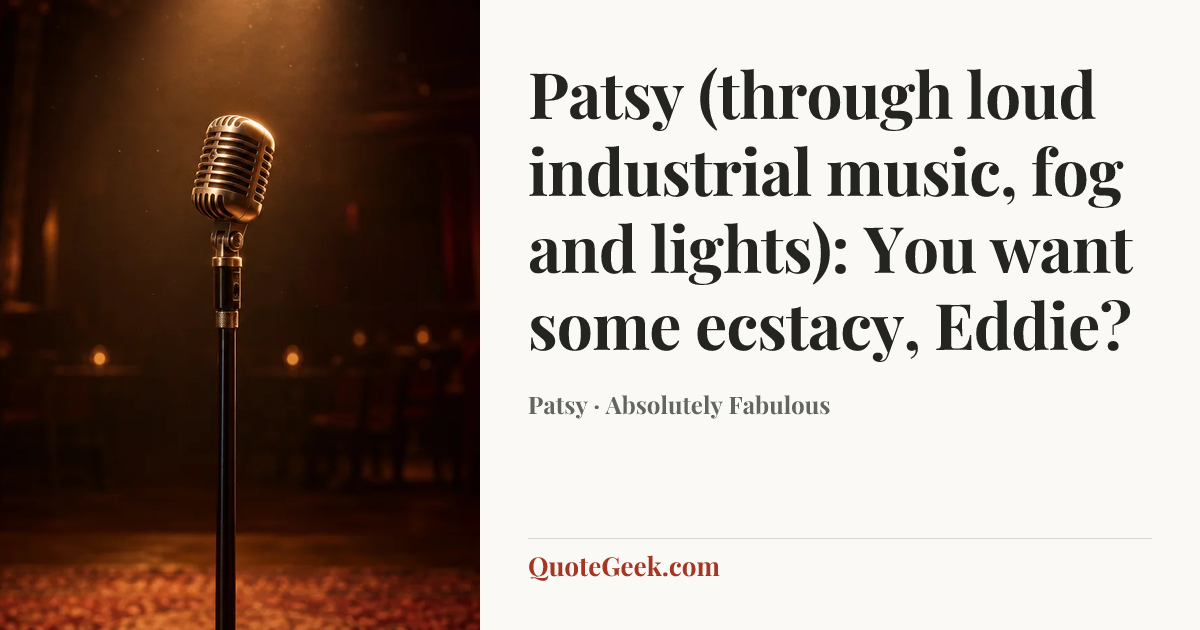“Patsy (through loud industrial music, fog and lights): You want some ecstacy, Eddie?” — Patsy · Absolutely Fabulous. Illustrated QuoteGeek card.