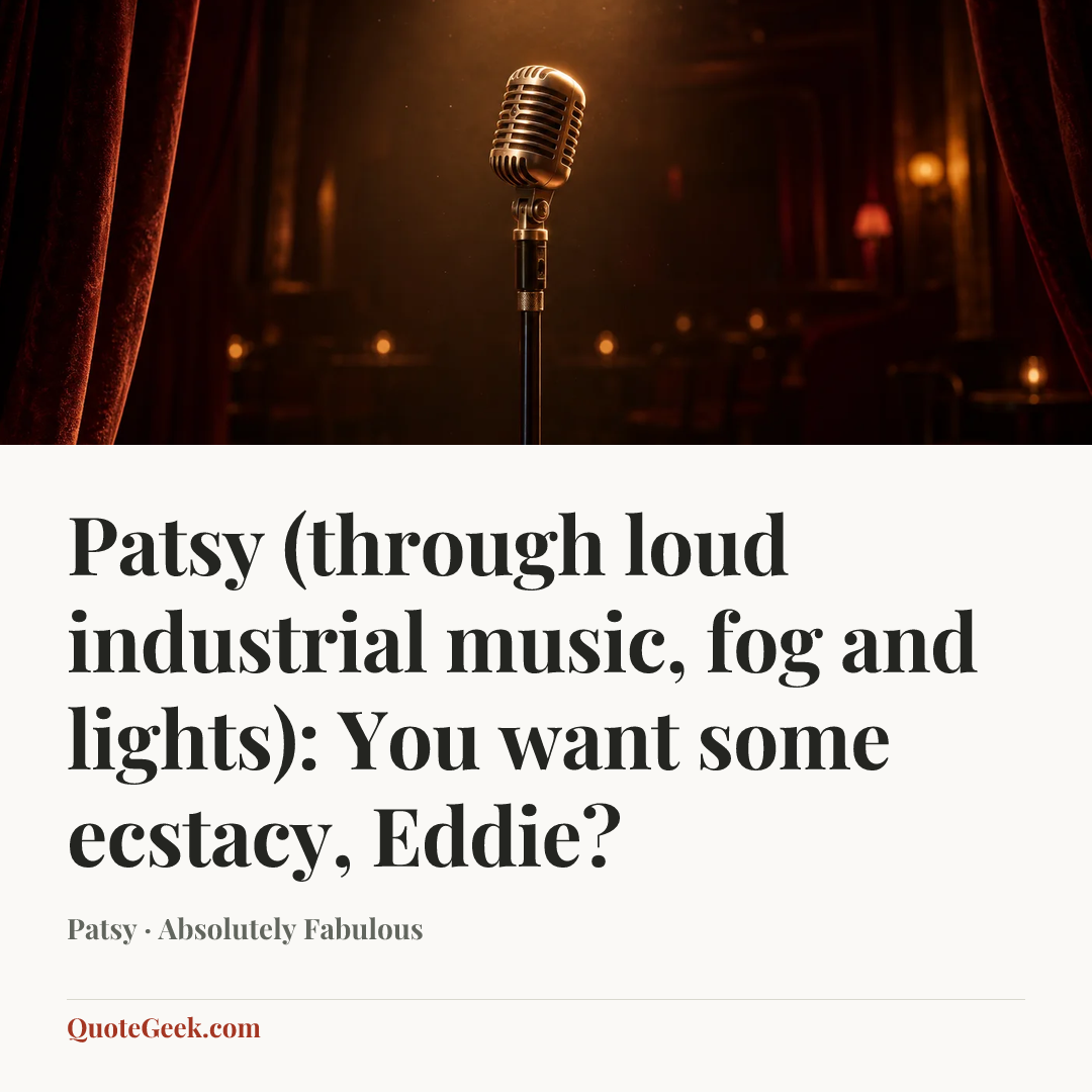 “Patsy (through loud industrial music, fog and lights): You want some ecstacy, Eddie?” — Patsy · Absolutely Fabulous. Illustrated QuoteGeek card.
