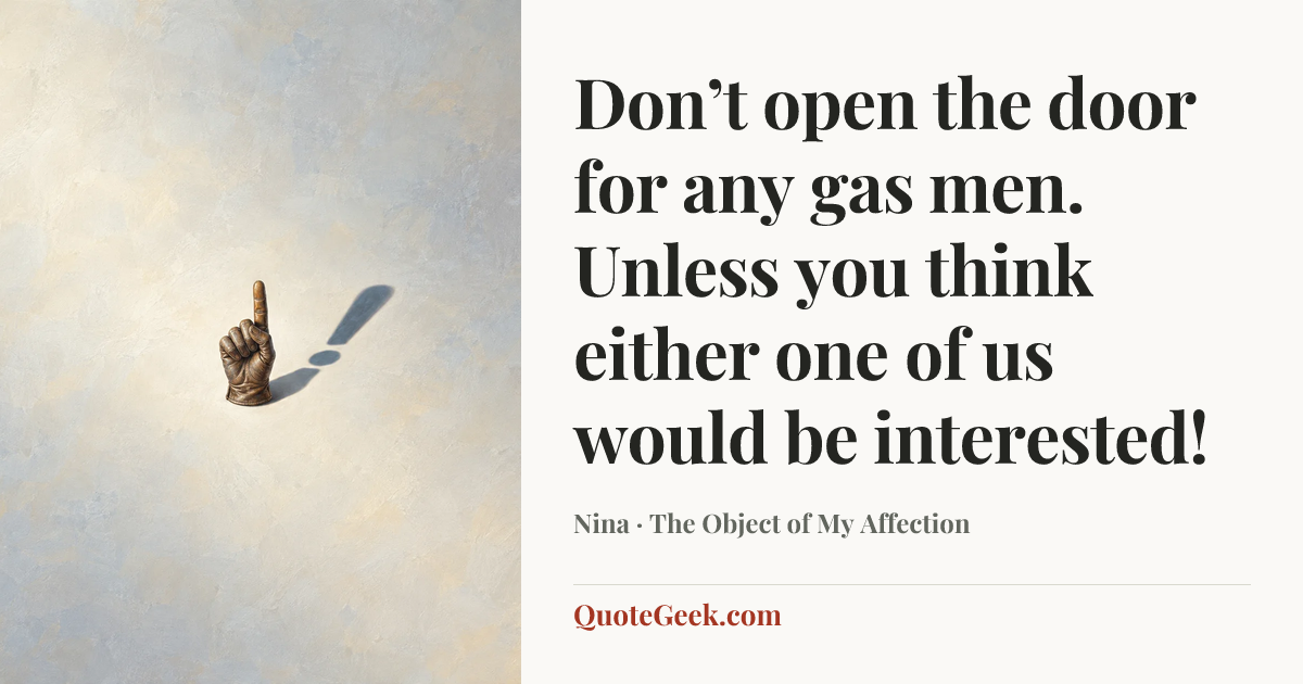 “Don’t open the door for any gas men. Unless you think either one of us would be interested!” — Nina · The Object of My Affection. Illustrated QuoteGeek card.