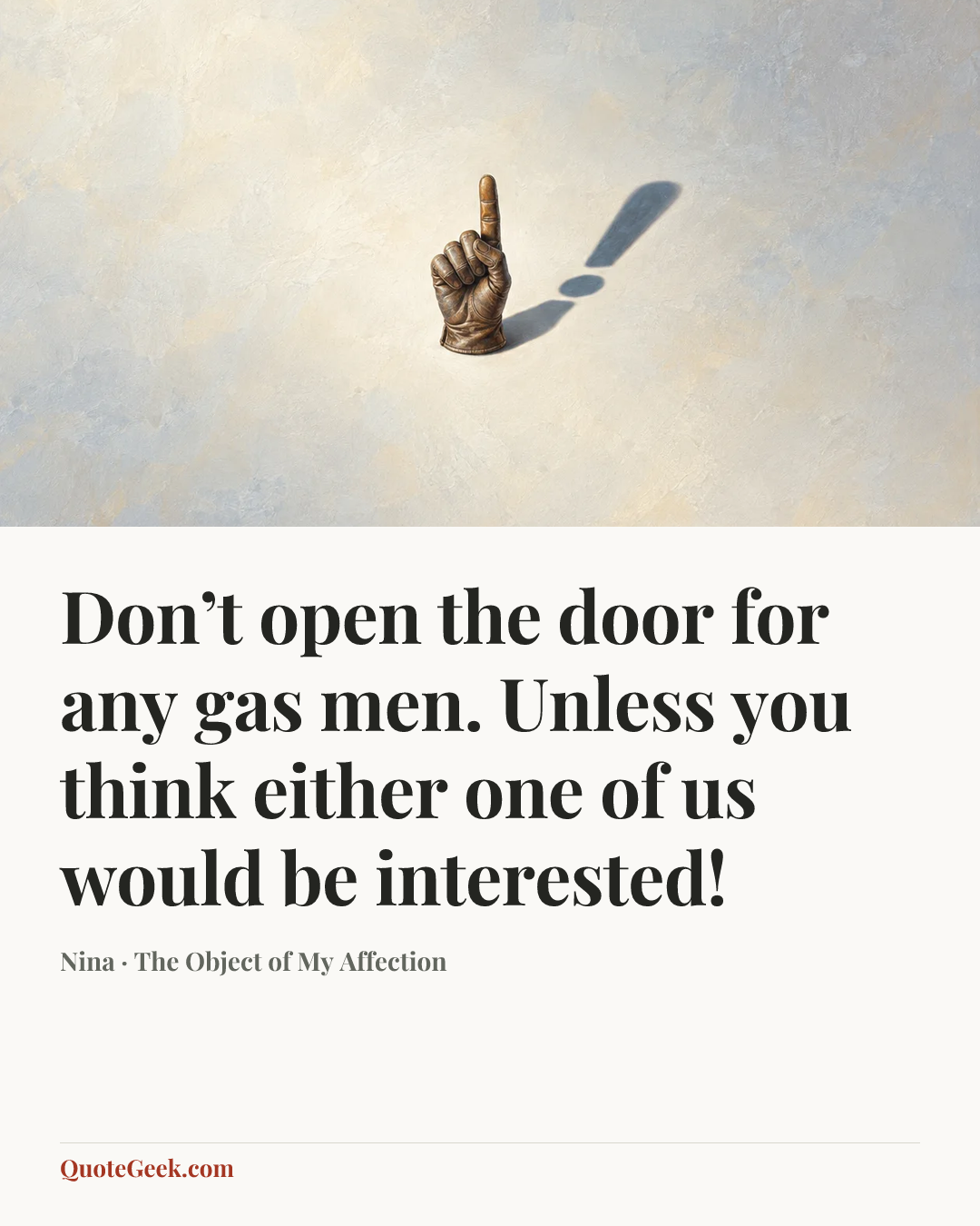 “Don’t open the door for any gas men. Unless you think either one of us would be interested!” — Nina · The Object of My Affection. Illustrated QuoteGeek card.
