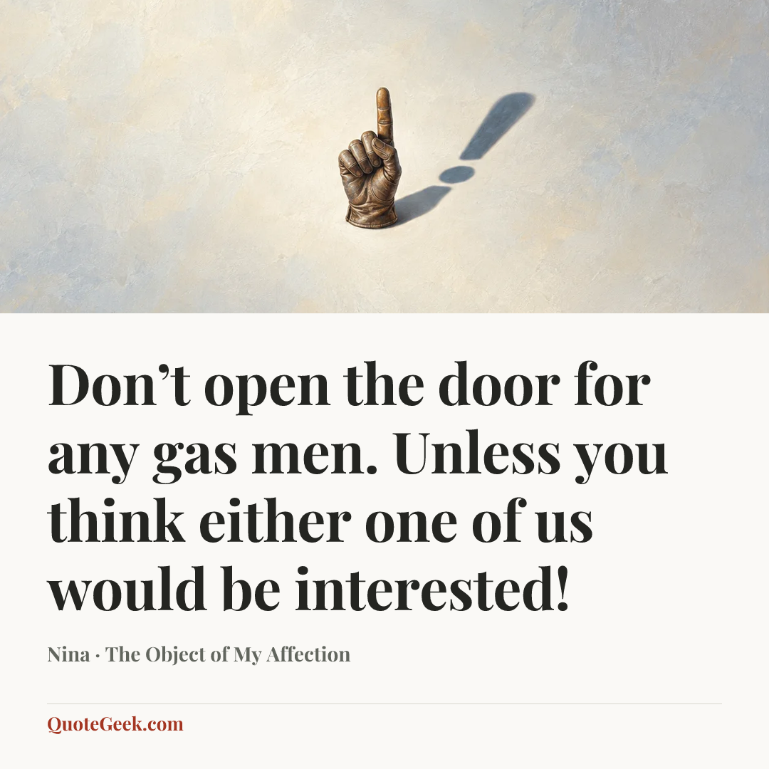 “Don’t open the door for any gas men. Unless you think either one of us would be interested!” — Nina · The Object of My Affection. Illustrated QuoteGeek card.