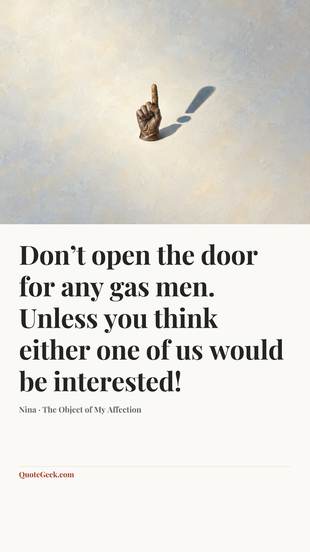 “Don’t open the door for any gas men. Unless you think either one of us would be interested!” — Nina · The Object of My Affection. Illustrated QuoteGeek card.