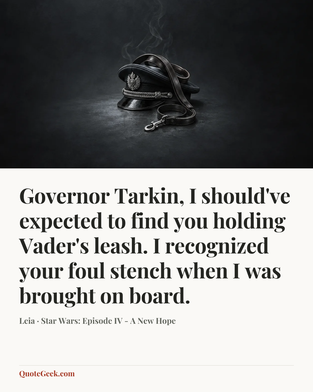 “Governor Tarkin, I should've expected to find you holding Vader's leash. I recognized your foul stench when I was brought on board.” — Leia · Star Wars: Episode IV - A New Hope. Illustrated QuoteGeek card.