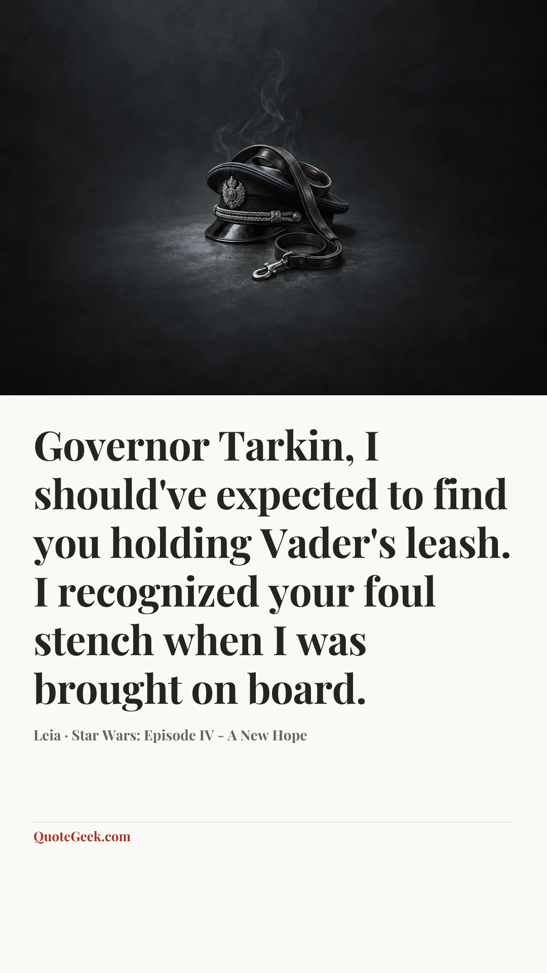 “Governor Tarkin, I should've expected to find you holding Vader's leash. I recognized your foul stench when I was brought on board.” — Leia · Star Wars: Episode IV - A New Hope. Illustrated QuoteGeek card.