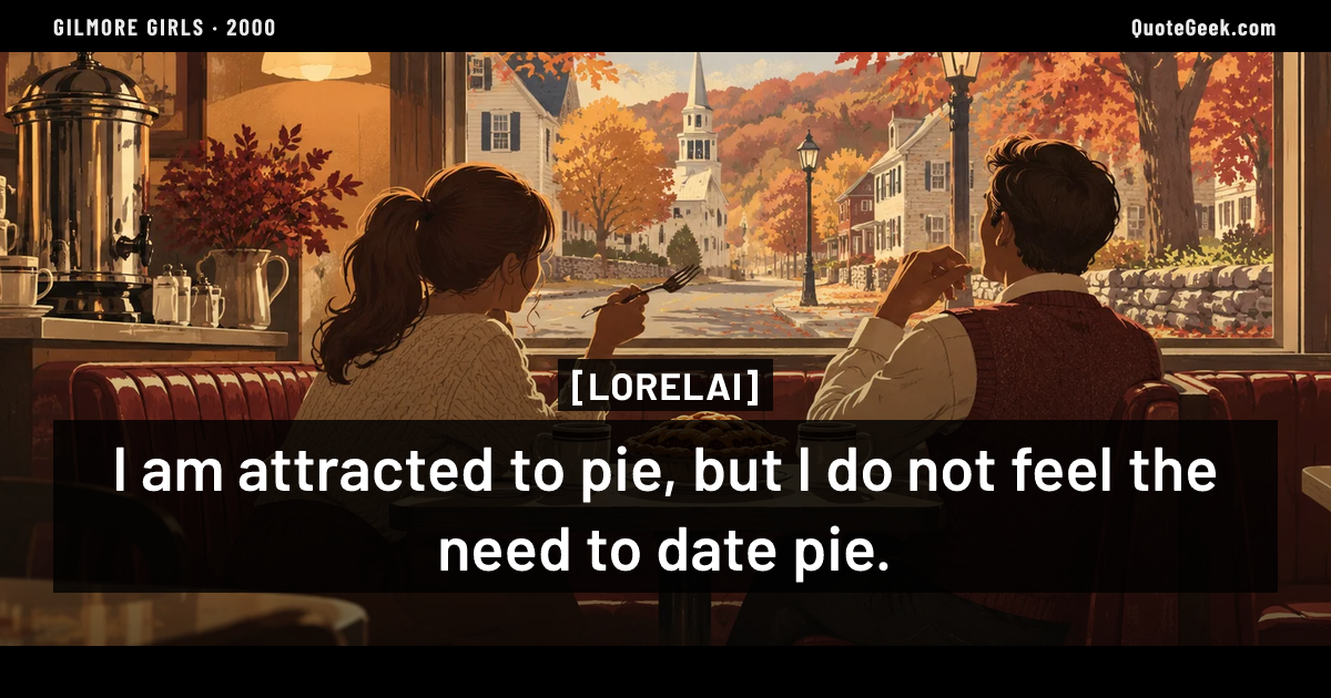 “I am attracted to pie, but I do not feel the need to date pie.” — Lorelai · Gilmore Girls. Illustrated QuoteGeek card.
