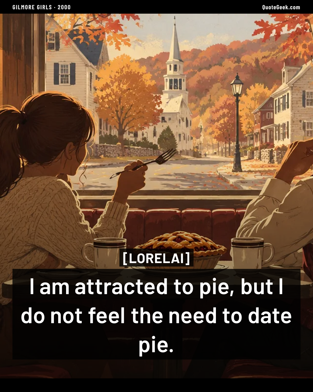 “I am attracted to pie, but I do not feel the need to date pie.” — Lorelai · Gilmore Girls. Illustrated QuoteGeek card.