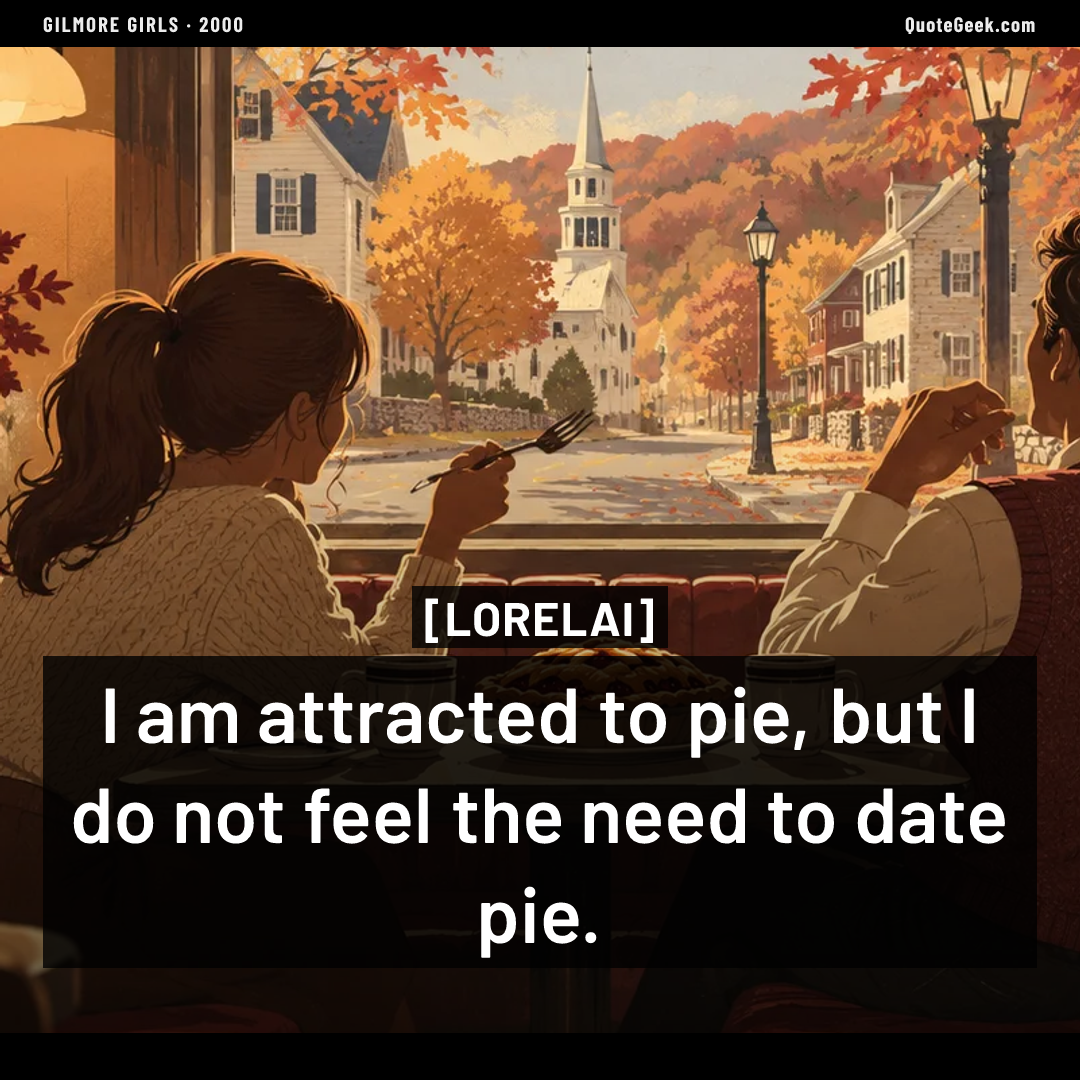“I am attracted to pie, but I do not feel the need to date pie.” — Lorelai · Gilmore Girls. Illustrated QuoteGeek card.