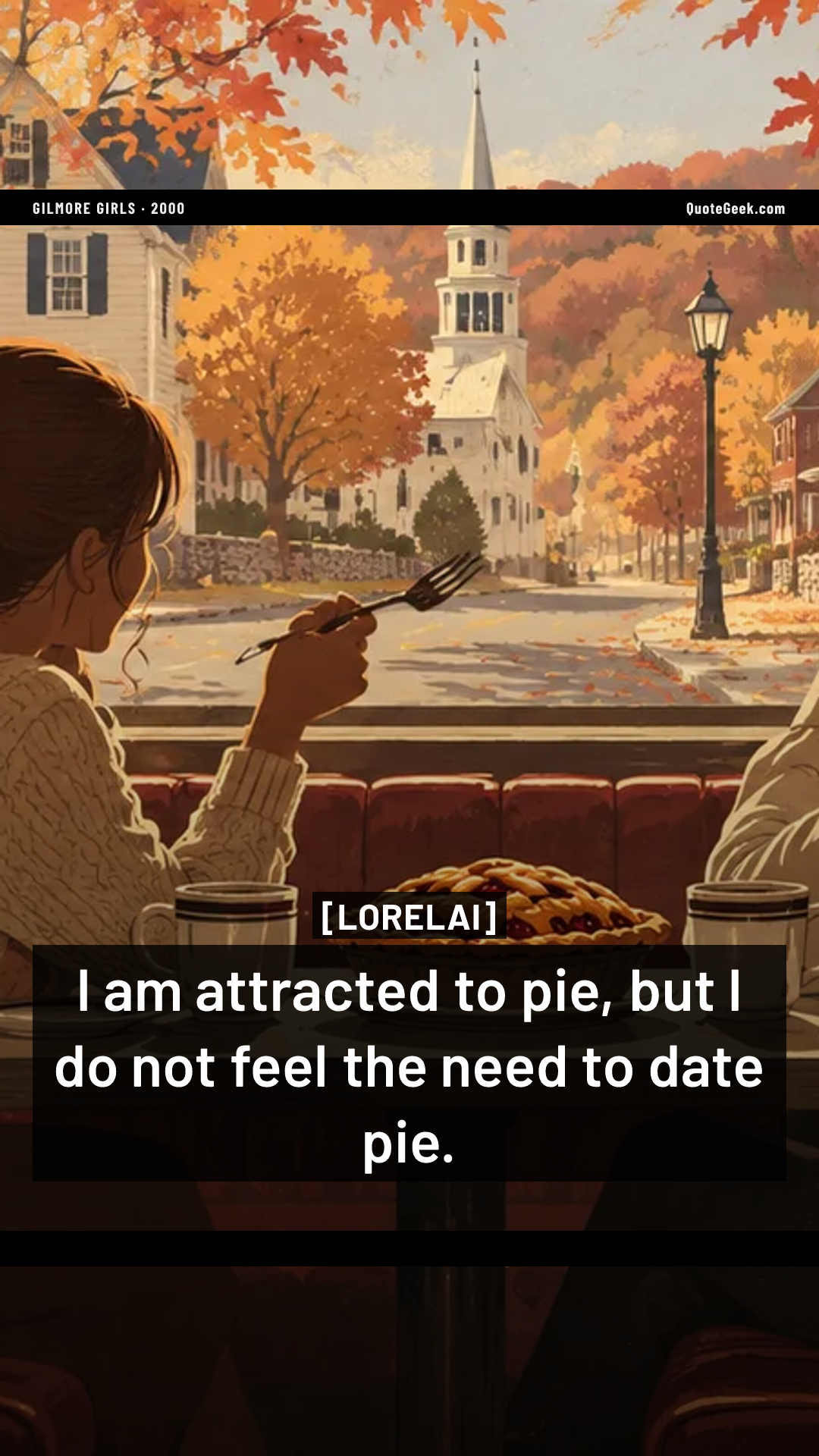 “I am attracted to pie, but I do not feel the need to date pie.” — Lorelai · Gilmore Girls. Illustrated QuoteGeek card.