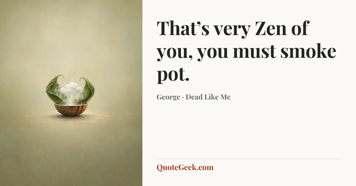 “That’s very Zen of you, you must smoke pot.” — George · Dead Like Me. Illustrated QuoteGeek card.