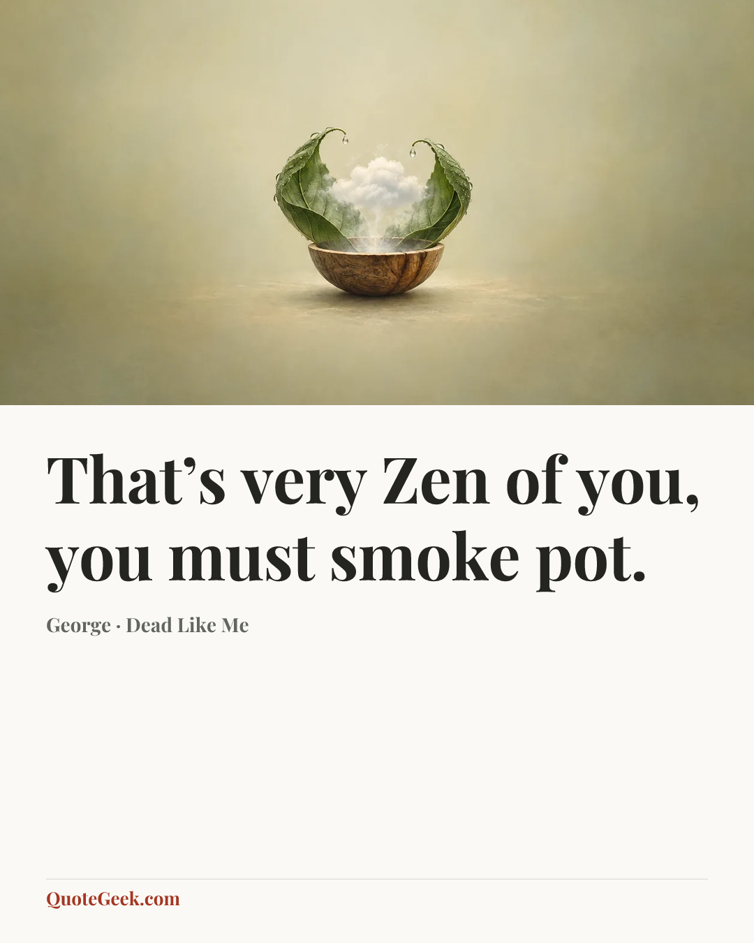 “That’s very Zen of you, you must smoke pot.” — George · Dead Like Me. Illustrated QuoteGeek card.