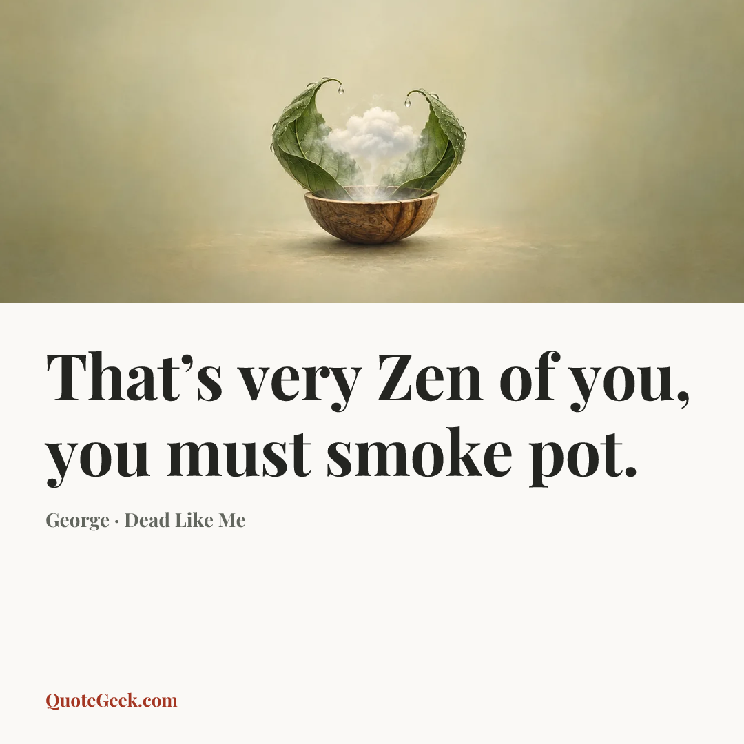 “That’s very Zen of you, you must smoke pot.” — George · Dead Like Me. Illustrated QuoteGeek card.