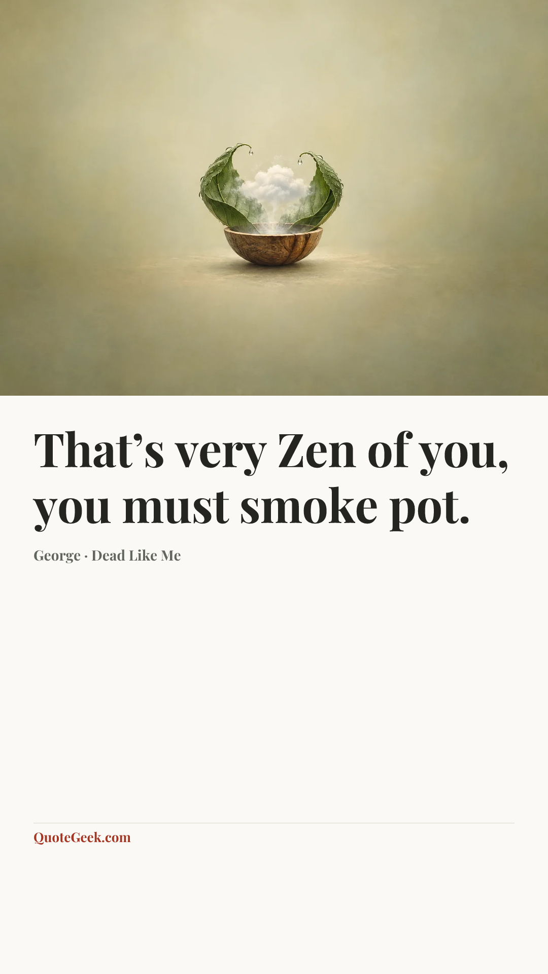 “That’s very Zen of you, you must smoke pot.” — George · Dead Like Me. Illustrated QuoteGeek card.