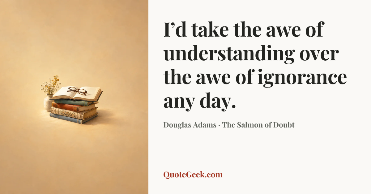 “I’d take the awe of understanding over the awe of ignorance any day.” — Douglas Adams · The Salmon of Doubt. Illustrated QuoteGeek card.