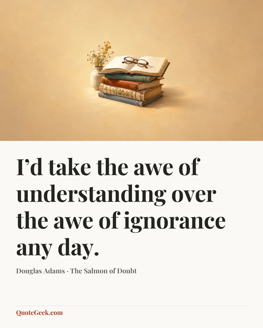 “I’d take the awe of understanding over the awe of ignorance any day.” — Douglas Adams · The Salmon of Doubt. Illustrated QuoteGeek card.