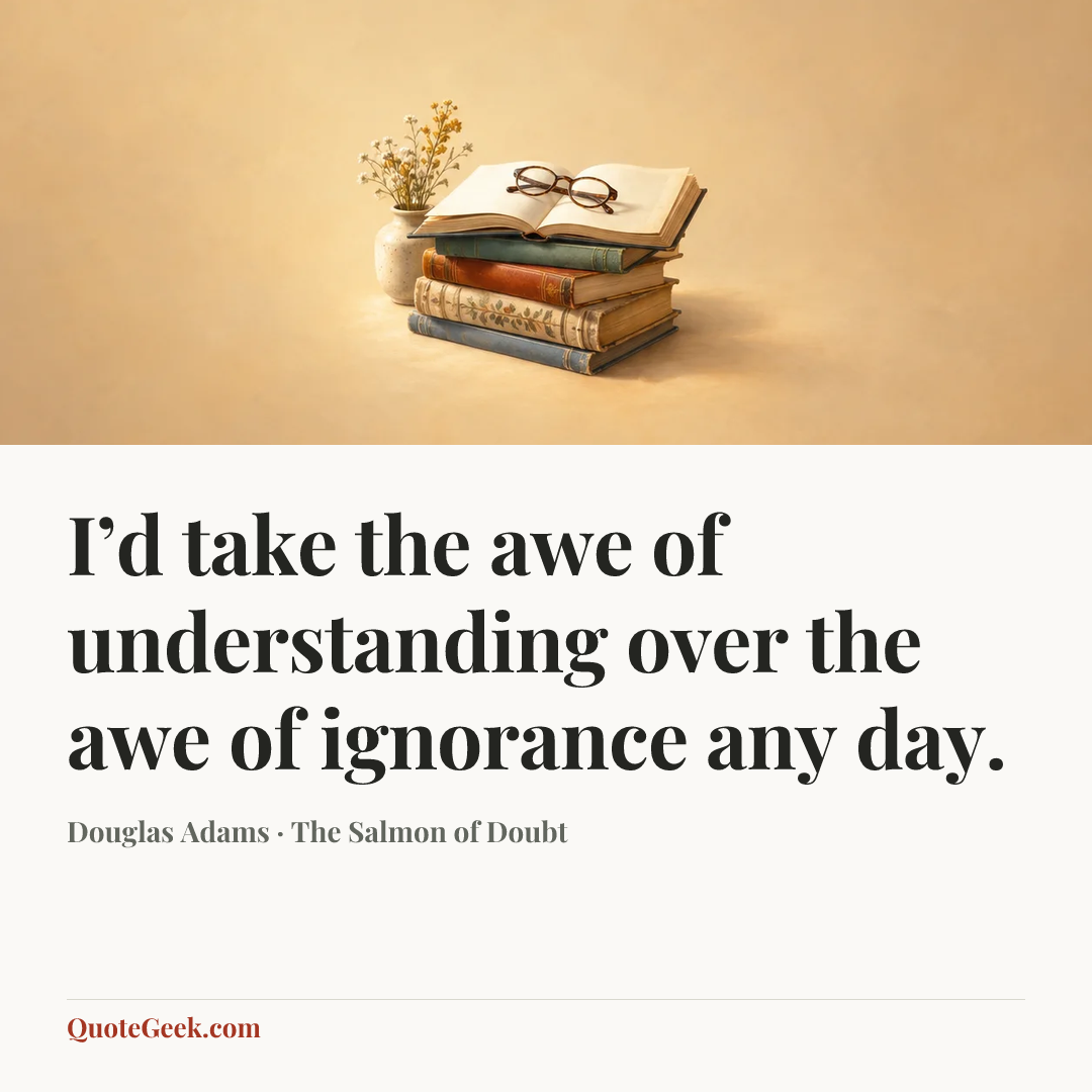 “I’d take the awe of understanding over the awe of ignorance any day.” — Douglas Adams · The Salmon of Doubt. Illustrated QuoteGeek card.